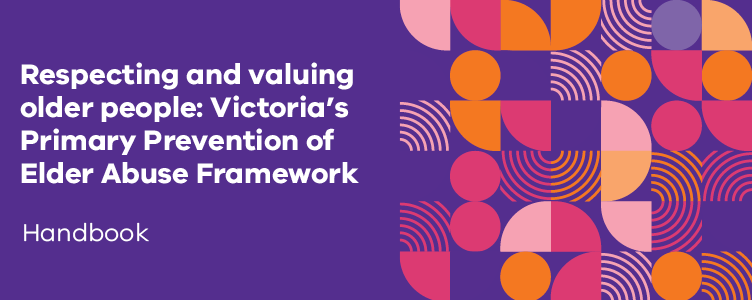 Handbook cover image with words: Respecting and valuing older people: Victoria’s Primary Prevention of Elder Abuse Framework Handbook