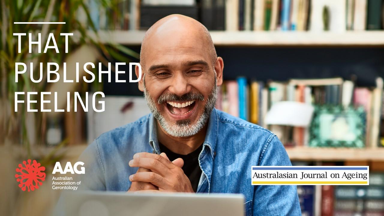 AAG and Australasian Journal on Ageing branded image with the words: That published feeling and image of an older researcher happy to see the paper published online